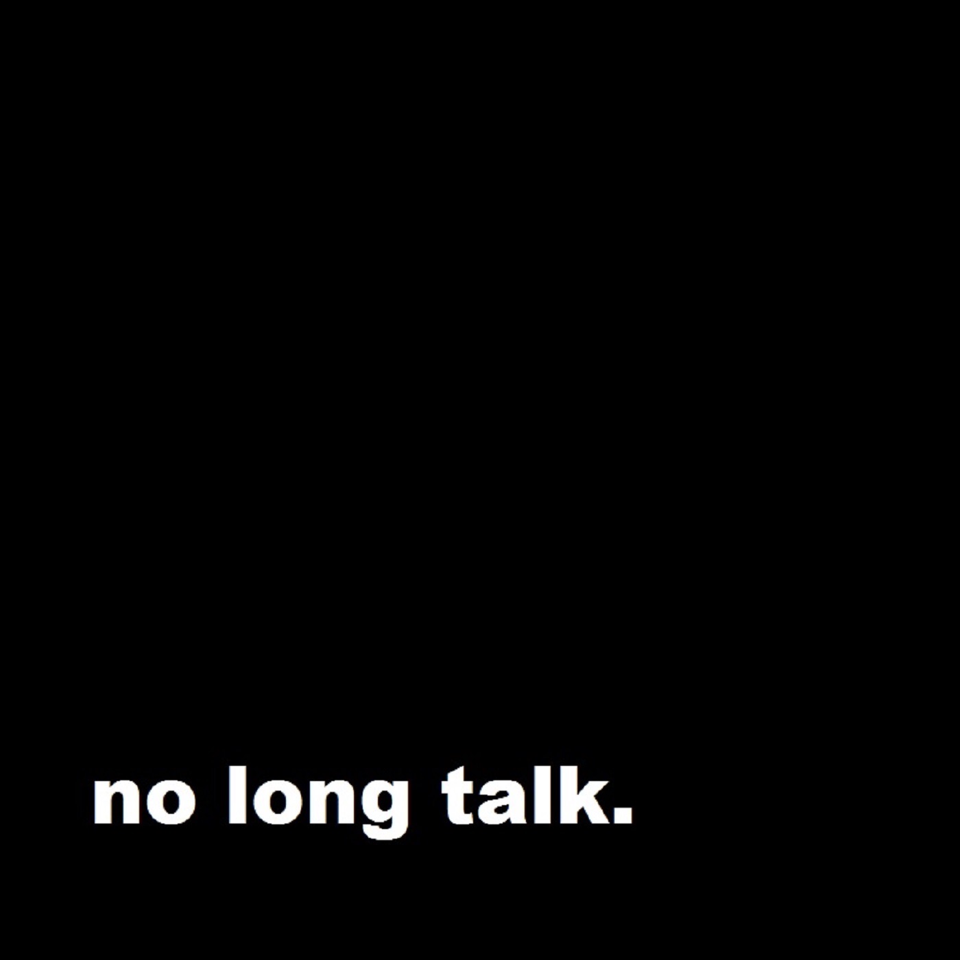 no long talk.