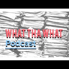 What Tha What Podcast