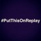 #PutThisOnReplay