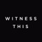 WITNESS THIS