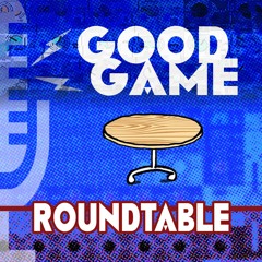Good Game Roundtable Podcast