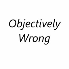 Objectively Wrong S Stream