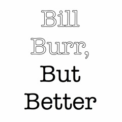 Bill Burr But Better