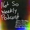Not So Weekly Podcast