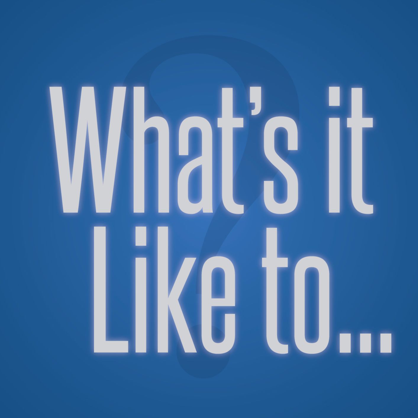 What's It Like To?