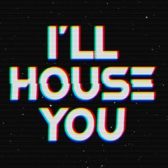 I'll HOUSE YOU