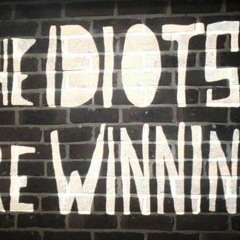 The Idiots Are Winning