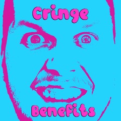 Cringe Benefits
