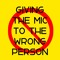 Giving the Mic to the Wrong Person Podcast