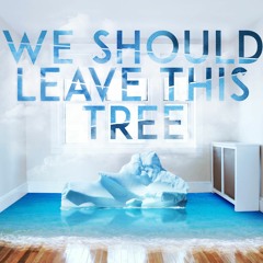 We Should Leave This Tree