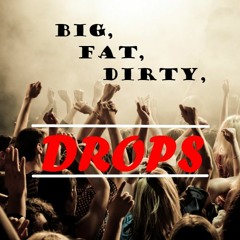 Big, Fat, Dirty, DROPS