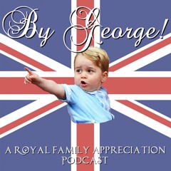 By George! A Royal Family Appreciation Podcast