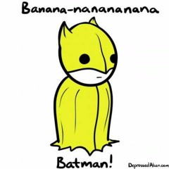 Banana-nanananana BATMANNN!