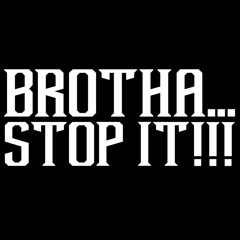 BROTHA STOP IT PODCAST