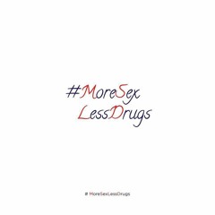 #MoreSexLessDrugs