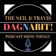 The Neil & Travis DAGNABIT! Podcast Show Thingy