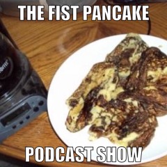 The Fist Pancake Podcast Show