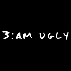 3:AM UGLY