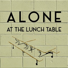 Alone At The Lunch Table Podcast