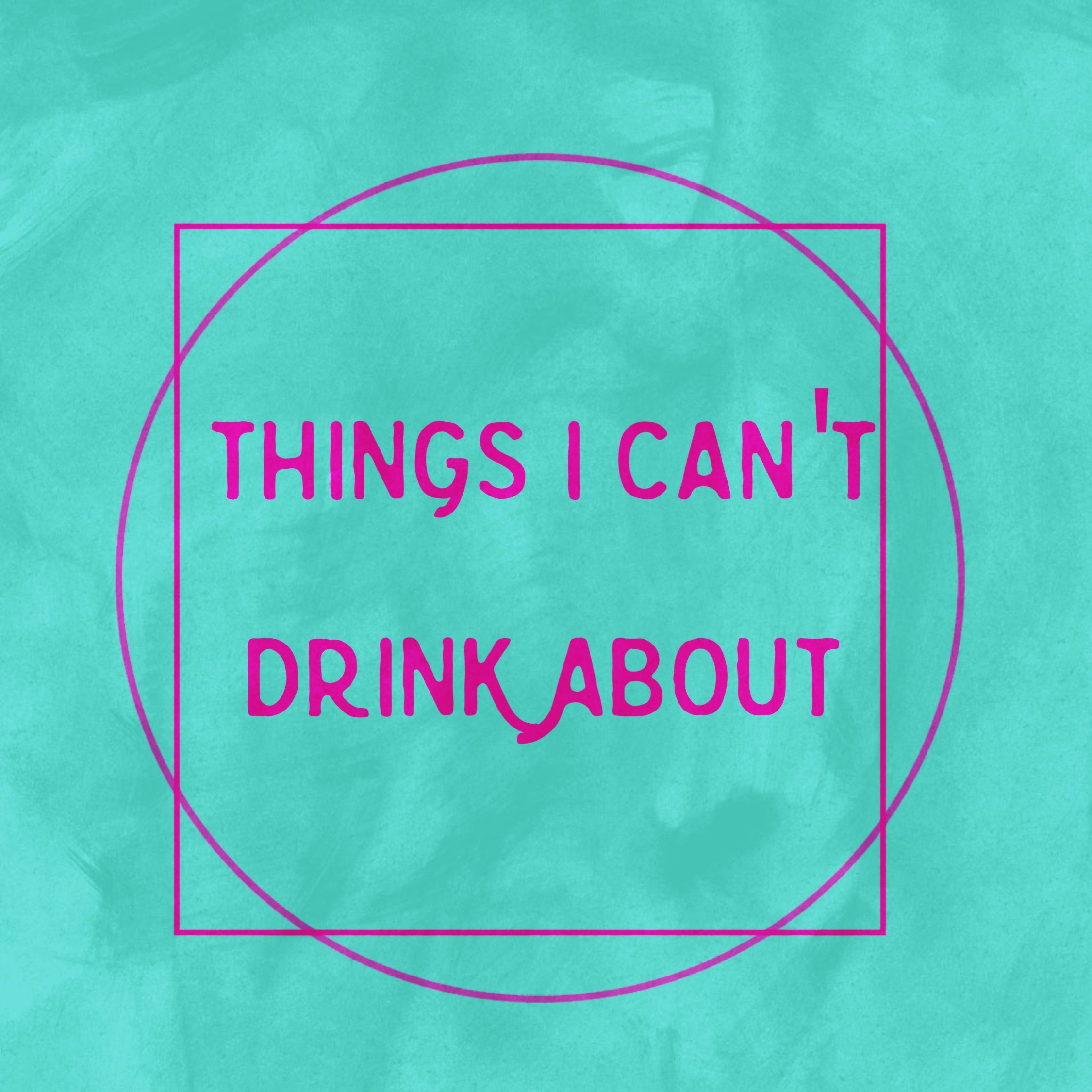 Things I Can't Drink About