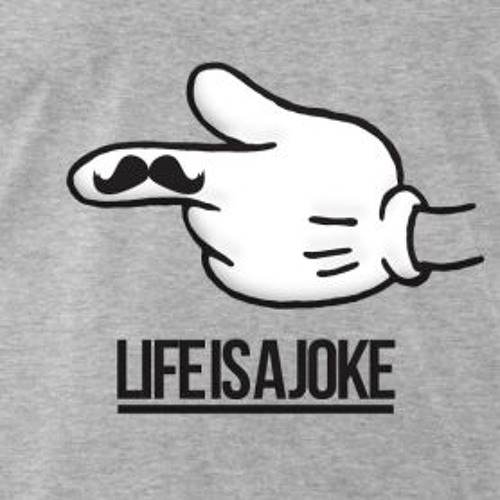 Life is a joke. Life is a joke