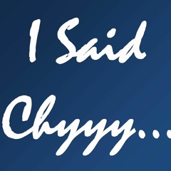 I Said Chyyy...