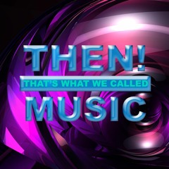 THEN! That's What We Called Music