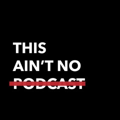 THIS AIN'T NO PODCAST