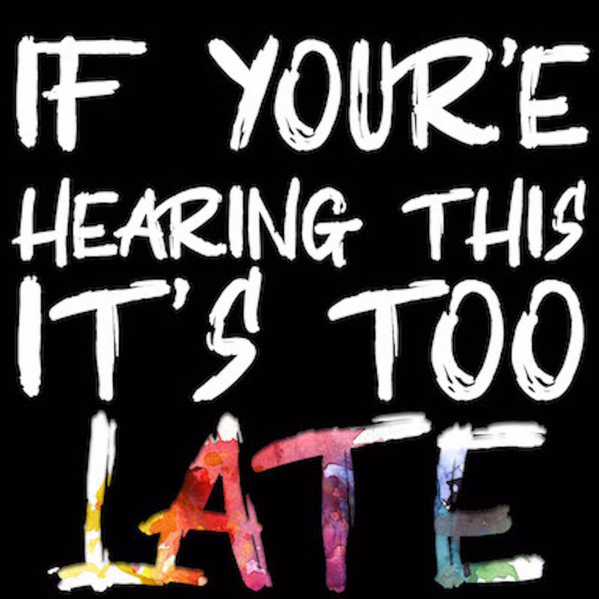 If You're Hearing This It's Too Late
