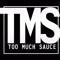 TMS * TOO MUCH SAUCE