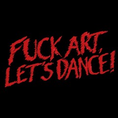 FUCK ART, LET'S DANCE!