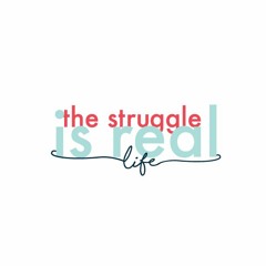 The Struggle Is Real: Life Journeys