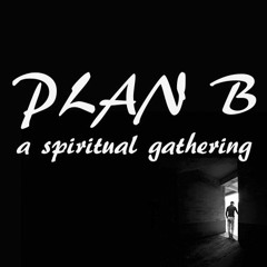 Plan B a spiritual gathering