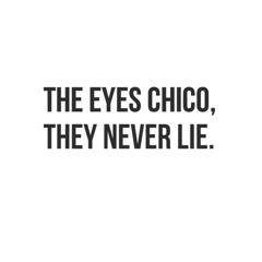The Eyes, Chico. They Never Lie.