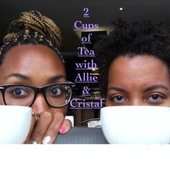 2 Cups of Tea w/ Allie & Cristal