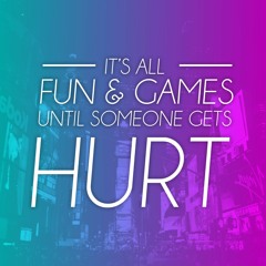 It's All Fun & Games Until Someone Gets Hurt
