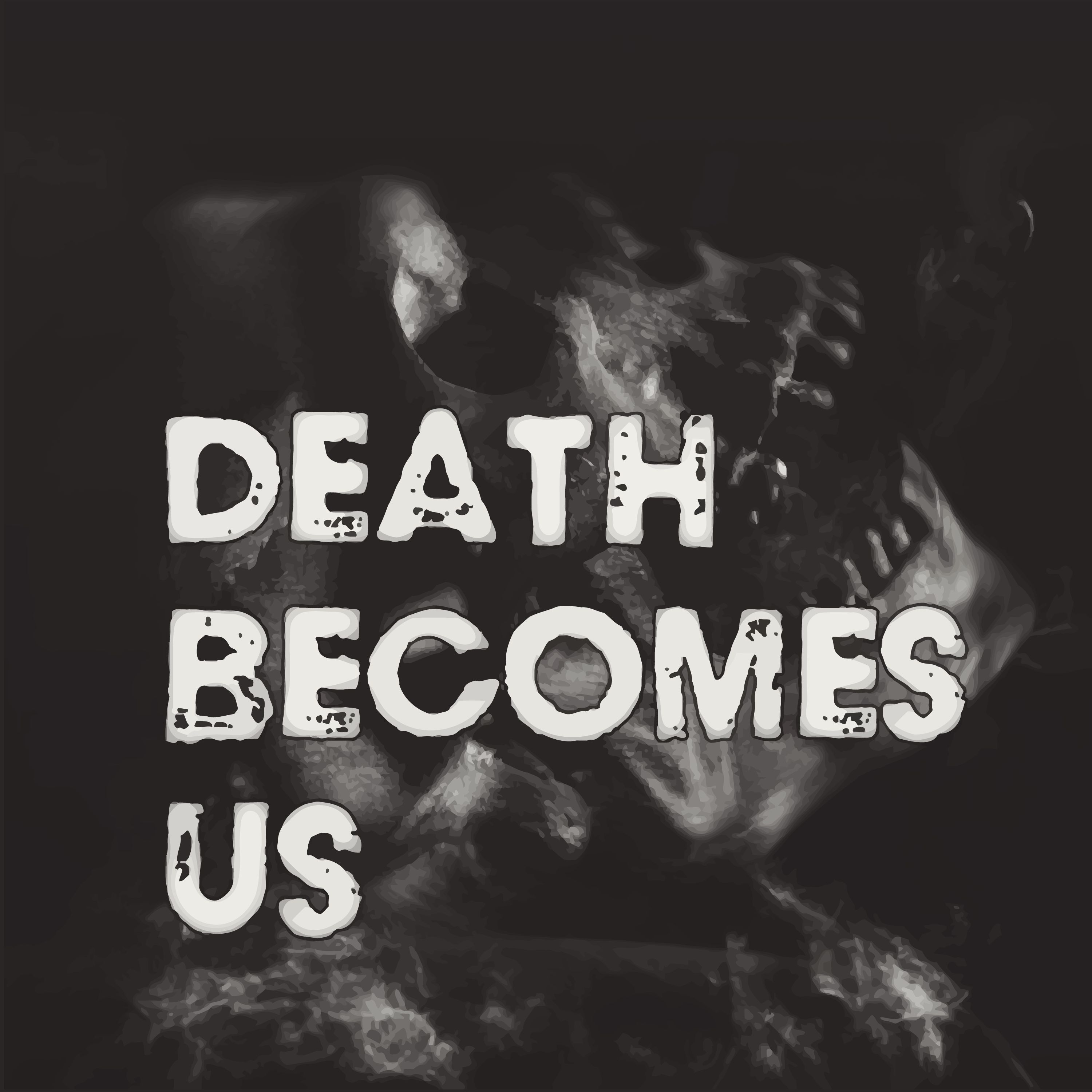 Death Becomes Us Death Becomes Us