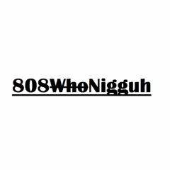 808 Who Nigguh