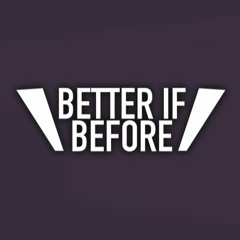 Better if Before