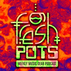 Fresh Pots: Weekly Podcast for Music Gear Lovers