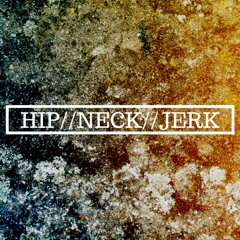 HIP//NECK//JERK