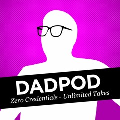 Dadpod: 0 Credentials, Unlimited Takes