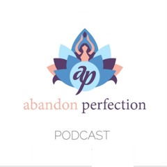Abandon Perfection Podcast