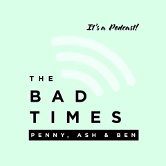 The Bad Times Podcast