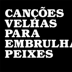 CANÇÕES VELHAS PARA EMBRULHAR PEIXES