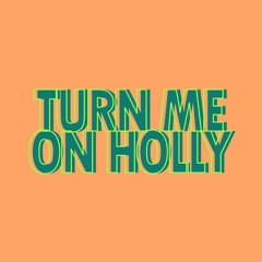 Turn Me On Holly
