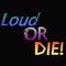 Loud or DIE!