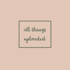 all things uploaded