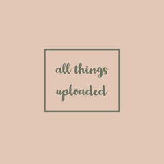 all things uploaded