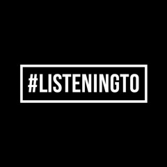 #LISTENINGTO